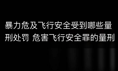 暴力危及飞行安全受到哪些量刑处罚 危害飞行安全罪的量刑标准