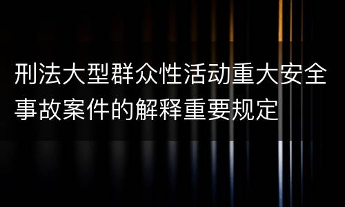 刑法大型群众性活动重大安全事故案件的解释重要规定