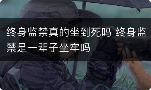 终身监禁真的坐到死吗 终身监禁是一辈子坐牢吗