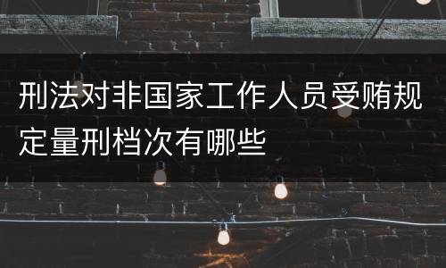 刑法对非国家工作人员受贿规定量刑档次有哪些