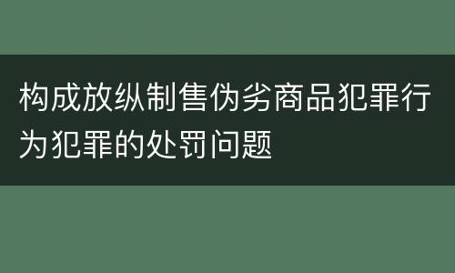 构成放纵制售伪劣商品犯罪行为犯罪的处罚问题