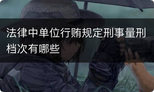 法律中单位行贿规定刑事量刑档次有哪些