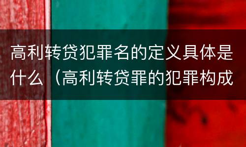 高利转贷犯罪名的定义具体是什么（高利转贷罪的犯罪构成）