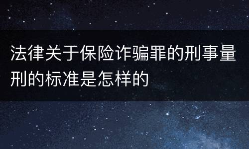 法律关于保险诈骗罪的刑事量刑的标准是怎样的