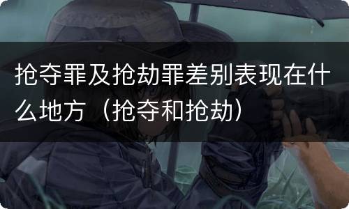 抢夺罪及抢劫罪差别表现在什么地方（抢夺和抢劫）