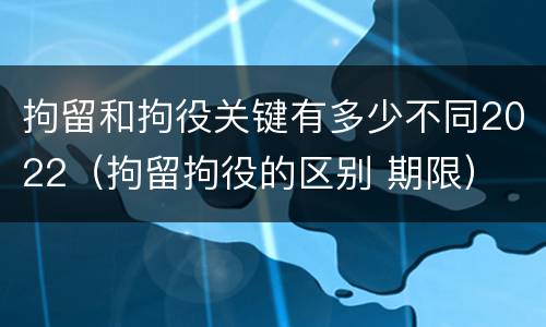 拘留和拘役关键有多少不同2022（拘留拘役的区别 期限）