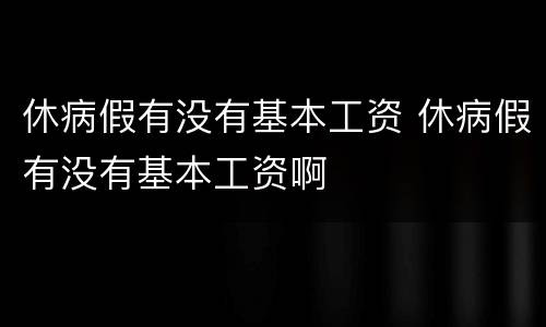 休病假有没有基本工资 休病假有没有基本工资啊