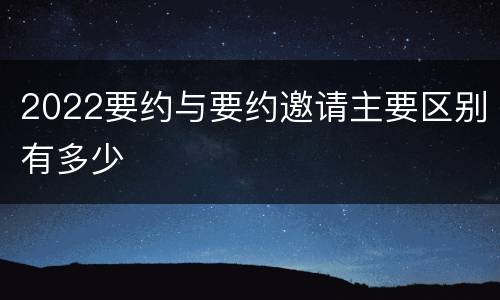 2022要约与要约邀请主要区别有多少