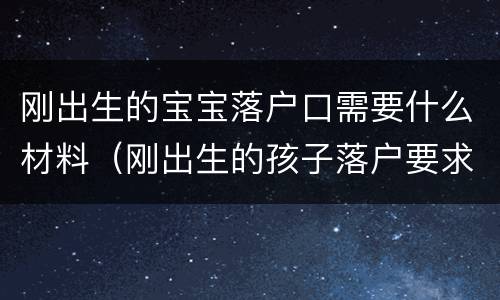 刚出生的宝宝落户口需要什么材料（刚出生的孩子落户要求）