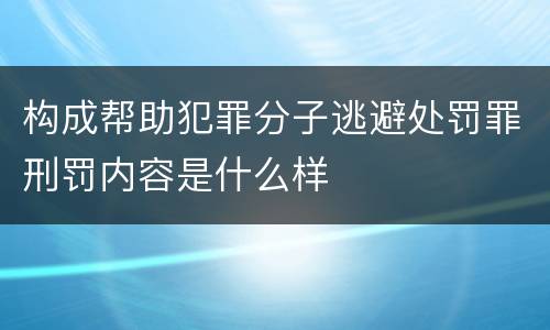 构成帮助犯罪分子逃避处罚罪刑罚内容是什么样
