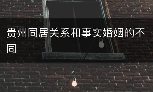 贵州同居关系和事实婚姻的不同