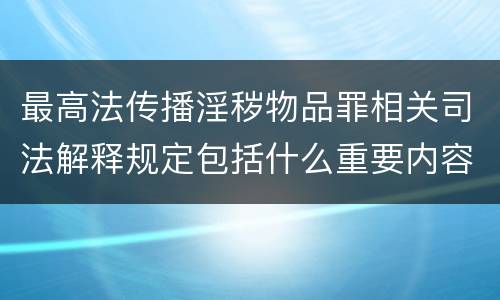 最高法传播淫秽物品罪相关司法解释规定包括什么重要内容