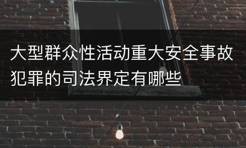 大型群众性活动重大安全事故犯罪的司法界定有哪些