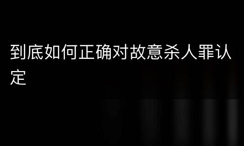 到底如何正确对故意杀人罪认定