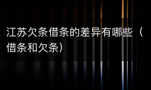 江苏欠条借条的差异有哪些（借条和欠条）