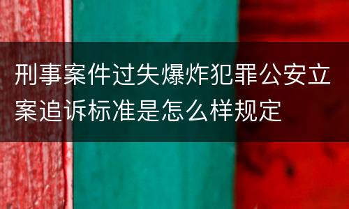 刑事案件过失爆炸犯罪公安立案追诉标准是怎么样规定