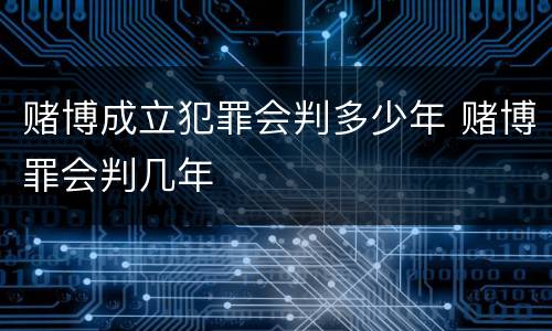 赌博成立犯罪会判多少年 赌博罪会判几年