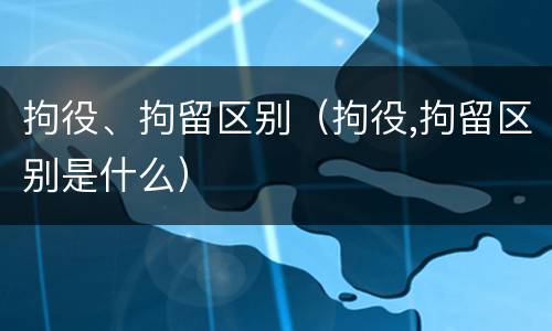 拘役、拘留区别（拘役,拘留区别是什么）
