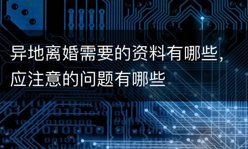 异地离婚需要的资料有哪些，应注意的问题有哪些