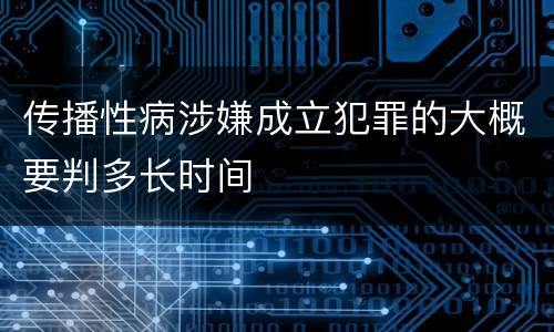 传播性病涉嫌成立犯罪的大概要判多长时间
