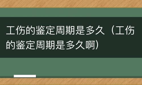 工伤的鉴定周期是多久（工伤的鉴定周期是多久啊）