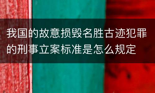 我国的故意损毁名胜古迹犯罪的刑事立案标准是怎么规定