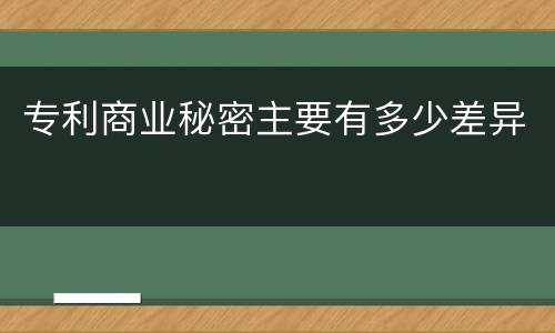 专利商业秘密主要有多少差异