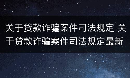 关于贷款诈骗案件司法规定 关于贷款诈骗案件司法规定最新