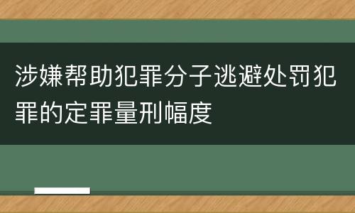 涉嫌帮助犯罪分子逃避处罚犯罪的定罪量刑幅度