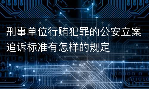 刑事单位行贿犯罪的公安立案追诉标准有怎样的规定
