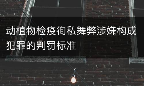 动植物检疫徇私舞弊涉嫌构成犯罪的判罚标准