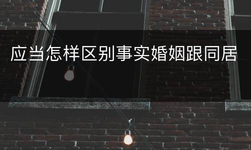 应当怎样区别事实婚姻跟同居