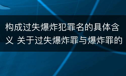 构成过失爆炸犯罪名的具体含义 关于过失爆炸罪与爆炸罪的说法错误的是