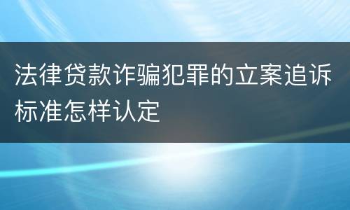 法律贷款诈骗犯罪的立案追诉标准怎样认定
