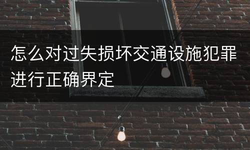 怎么对过失损坏交通设施犯罪进行正确界定
