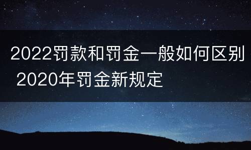 2022罚款和罚金一般如何区别 2020年罚金新规定