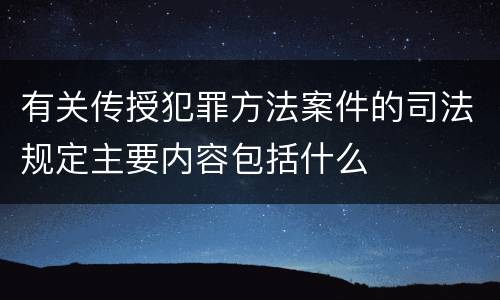 有关传授犯罪方法案件的司法规定主要内容包括什么