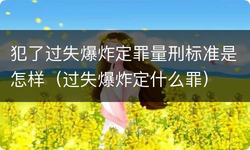 犯了过失爆炸定罪量刑标准是怎样（过失爆炸定什么罪）