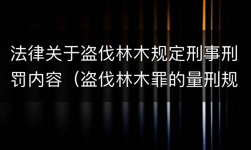 法律关于盗伐林木规定刑事刑罚内容（盗伐林木罪的量刑规定）