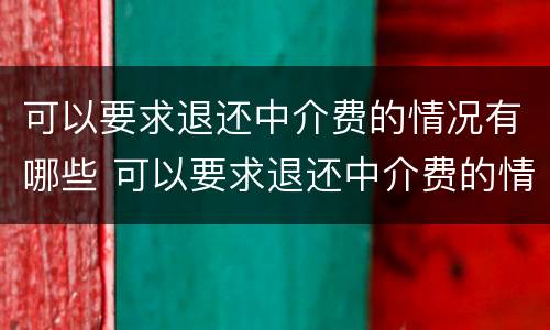 可以要求退还中介费的情况有哪些 可以要求退还中介费的情况有哪些呢