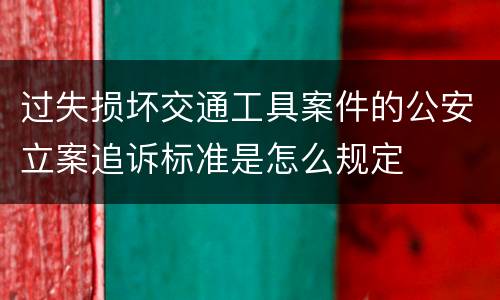 过失损坏交通工具案件的公安立案追诉标准是怎么规定