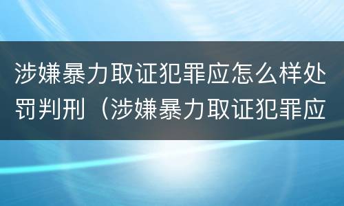 涉嫌暴力取证犯罪应怎么样处罚判刑（涉嫌暴力取证犯罪应怎么样处罚判刑多久）