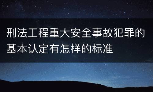 刑法工程重大安全事故犯罪的基本认定有怎样的标准