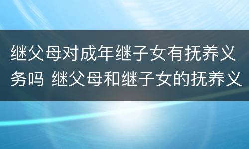 继父母对成年继子女有抚养义务吗 继父母和继子女的抚养义务