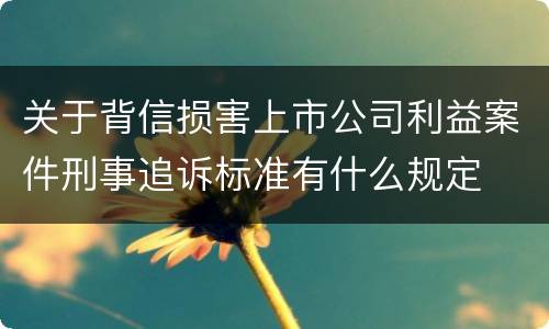 关于背信损害上市公司利益案件刑事追诉标准有什么规定