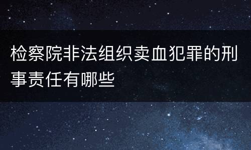 检察院非法组织卖血犯罪的刑事责任有哪些