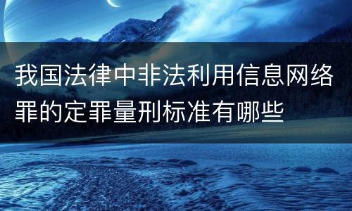 我国法律中非法利用信息网络罪的定罪量刑标准有哪些