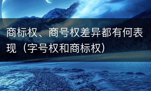 商标权、商号权差异都有何表现（字号权和商标权）