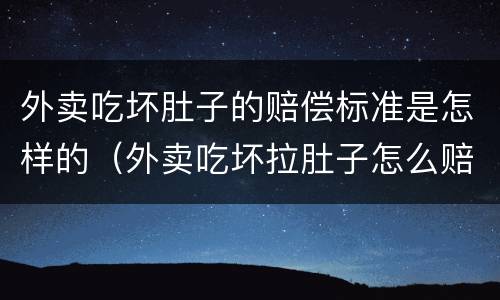 外卖吃坏肚子的赔偿标准是怎样的（外卖吃坏拉肚子怎么赔）