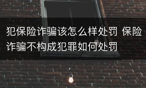 犯保险诈骗该怎么样处罚 保险诈骗不构成犯罪如何处罚